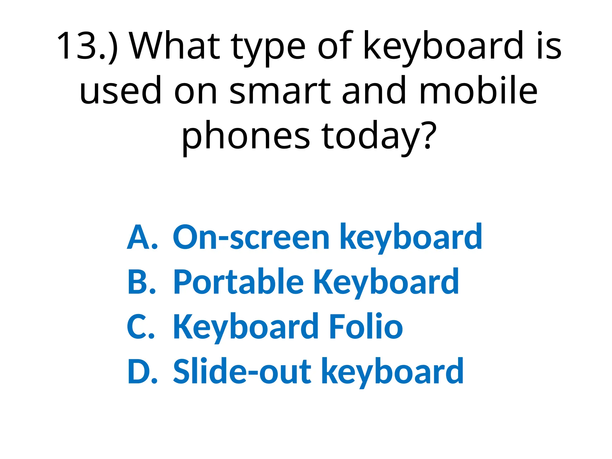 13.) What type of keyboard is
used on smart and mobile
phones today?
A. On-screen keyboard
B. Portable Keyboard
C. Keyboard Folio
D. Slide-out keyboard
 