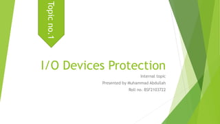 I/O Devices Protection
Internal topic
Presented by Muhammad Abdullah
Roll no. BSF2103722
Topic
no.1
 