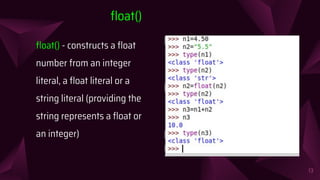 ﬂoat() - constructs a ﬂoat
number from an integer
literal, a ﬂoat literal or a
string literal (providing the
string represents a ﬂoat or
an integer)
13
ﬂoat()
 