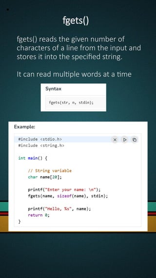•
fgets()
fgets() reads the given number of
characters of a line from the input and
stores it into the specified string.
It can read multiple words at a time
 