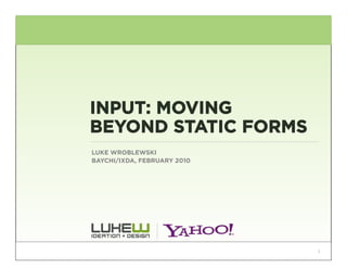 INPUT: MOVING
BEYOND STATIC FORMS
LUKE WROBLEWSKI
BAYCHI/IXDA, FEBRUARY 2010




                             1
 