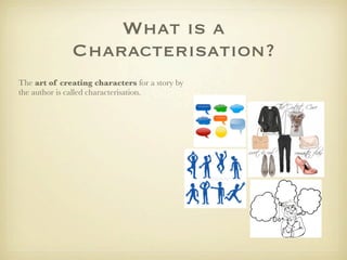 What is a
              Characterisation?
The art of creating characters for a story by
the author is called characterisation.
 