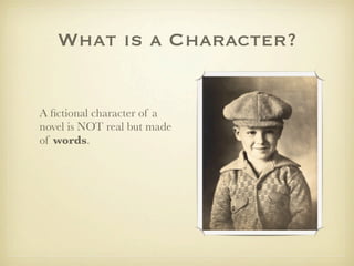 What is a Character?


A ﬁctional character of a
novel is NOT real but made
of words.
 