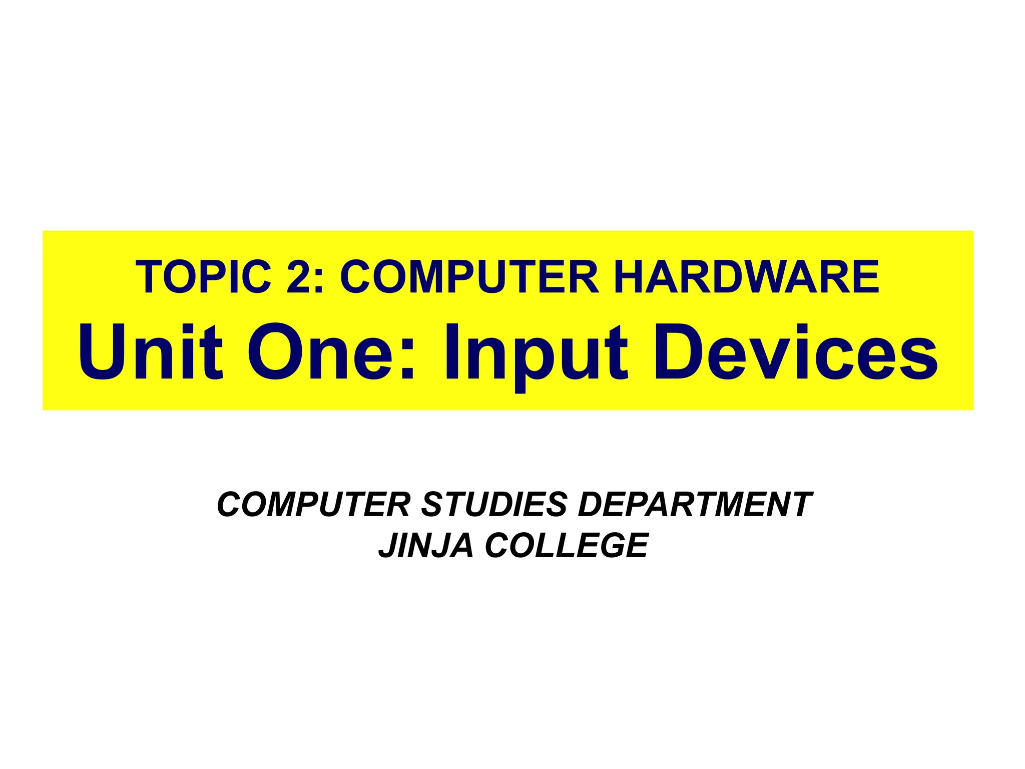 TOPIC 2: COMPUTER HARDWARE
Unit One: Input Devices
COMPUTER STUDIES DEPARTMENT
JINJA COLLEGE
4
 