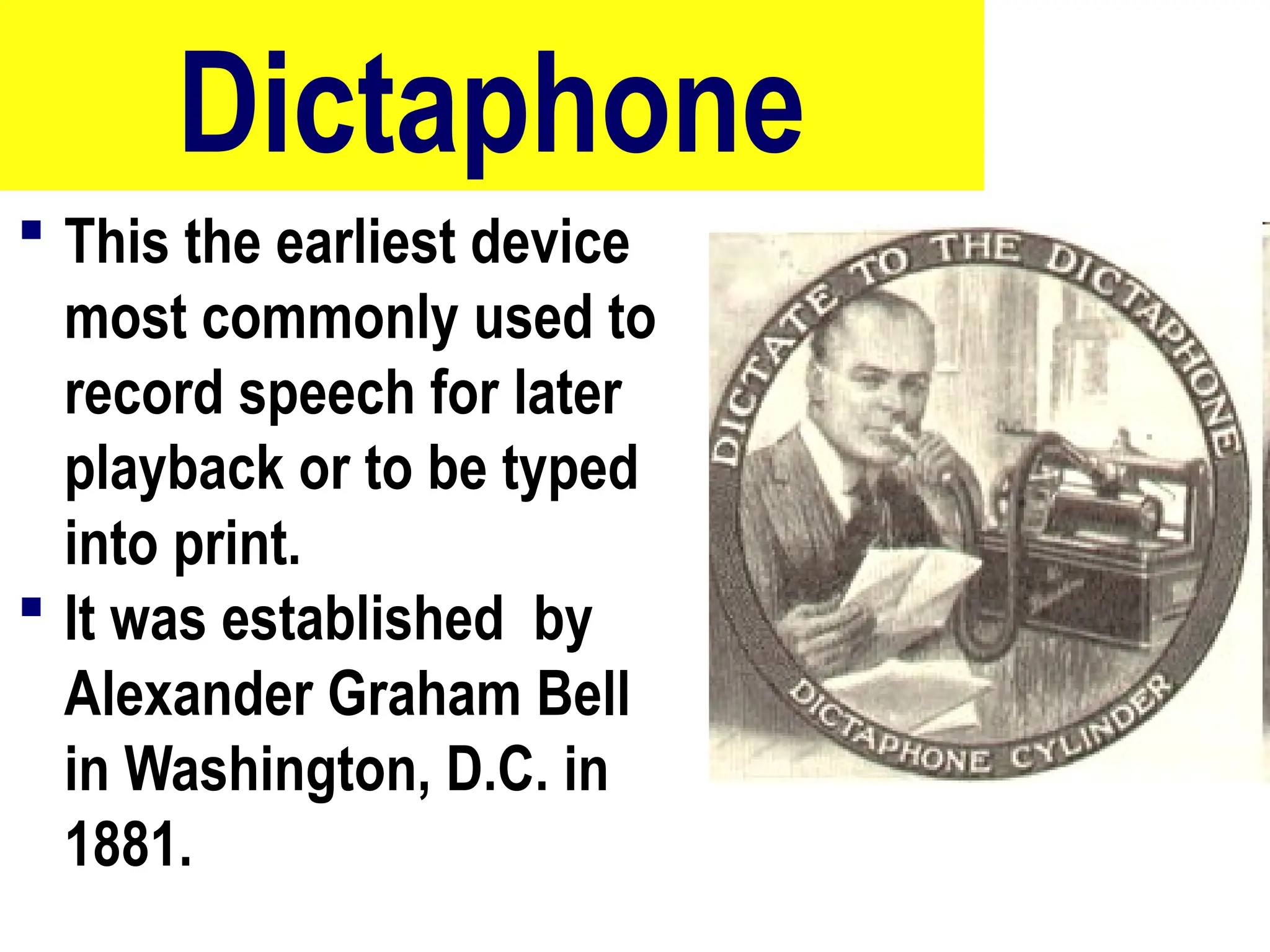Dictaphone
 This the earliest device
most commonly used to
record speech for later
playback or to be typed
into print.
 It was established by
Alexander Graham Bell
in Washington, D.C. in
1881.
74
 