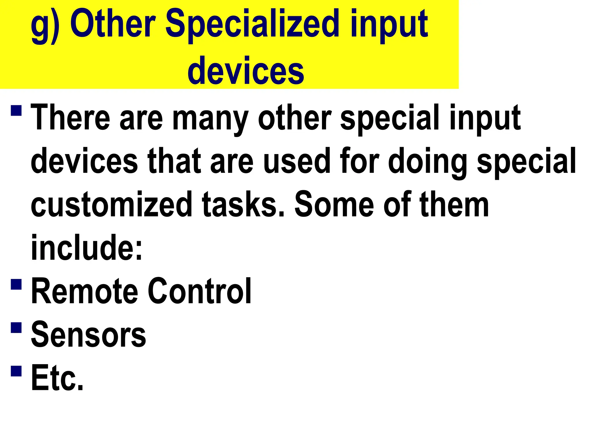 g) Other Specialized input
devices
 There are many other special input
devices that are used for doing special
customized tasks. Some of them
include:
 Remote Control
 Sensors
 Etc.
85
 