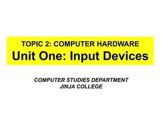 TOPIC 2: COMPUTER HARDWARE
Unit One: Input Devices
COMPUTER STUDIES DEPARTMENT
JINJA COLLEGE
4
 