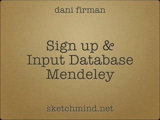 dani firman



   Sign up &
Input Database
   Mendeley

  sketchmind.net
 
