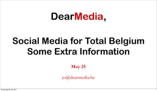Social Media for Total Belgium
                 Some Extra Information
                             May 25

                         jo@dearmedia.be

donderdag 26 mei 2011                          1
 