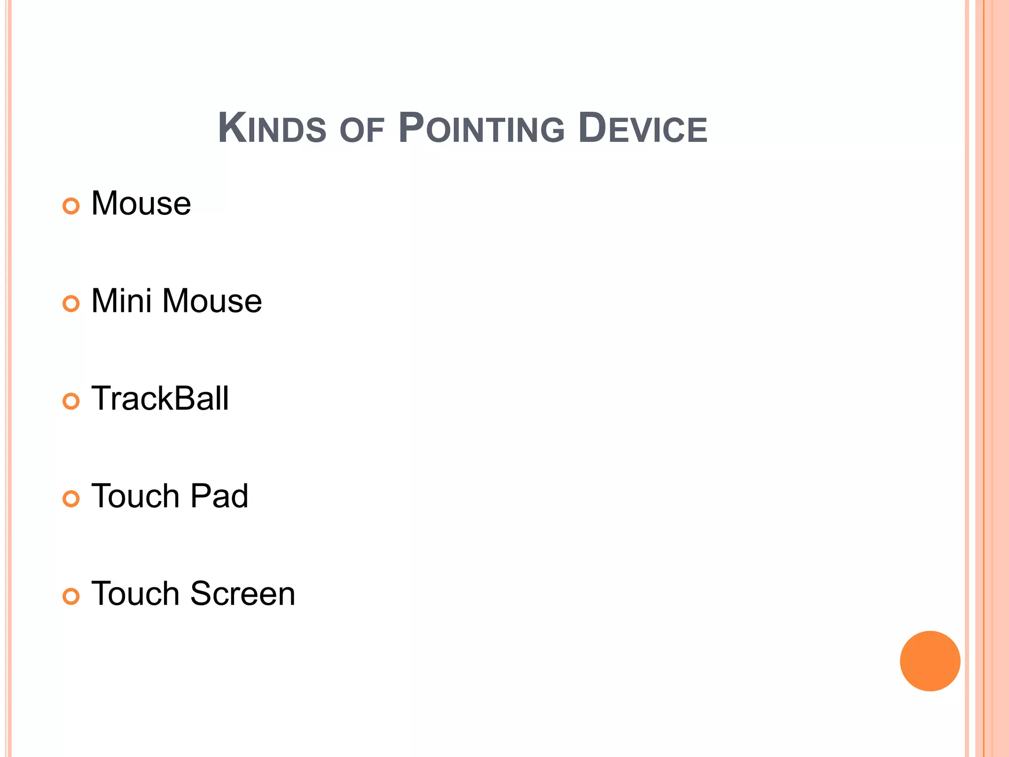 KINDS OF POINTING DEVICE
   Mouse

   Mini Mouse

   TrackBall

   Touch Pad

   Touch Screen
 