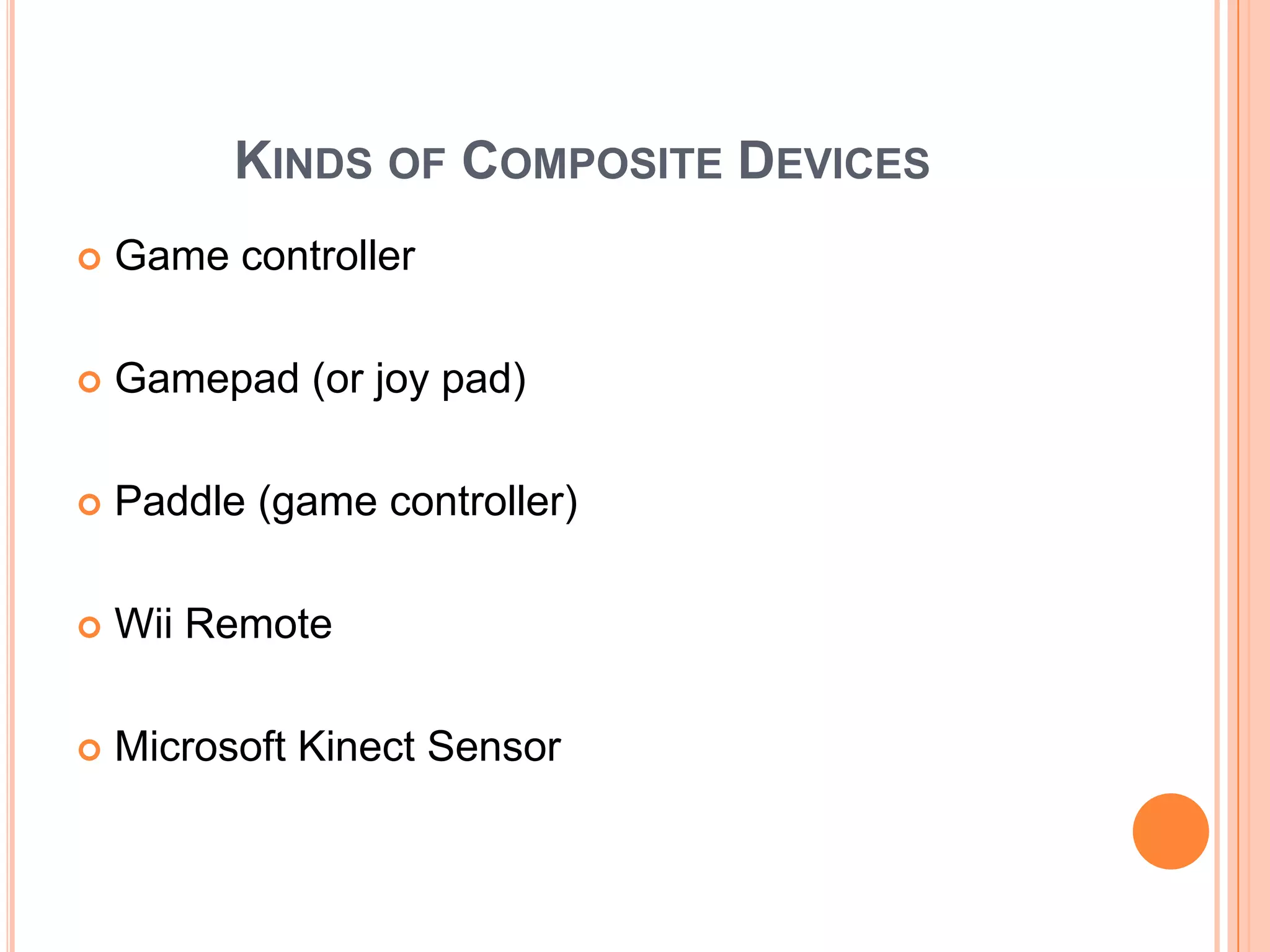 KINDS OF COMPOSITE DEVICES
   Game controller

   Gamepad (or joy pad)

   Paddle (game controller)

   Wii Remote

   Microsoft Kinect Sensor
 