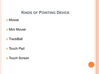 KINDS OF POINTING DEVICE
   Mouse

   Mini Mouse

   TrackBall

   Touch Pad

   Touch Screen
 