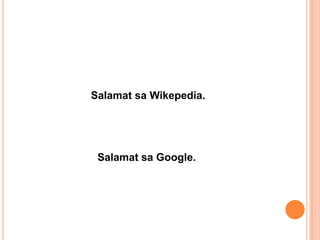 Salamat sa Wikepedia.




 Salamat sa Google.
 