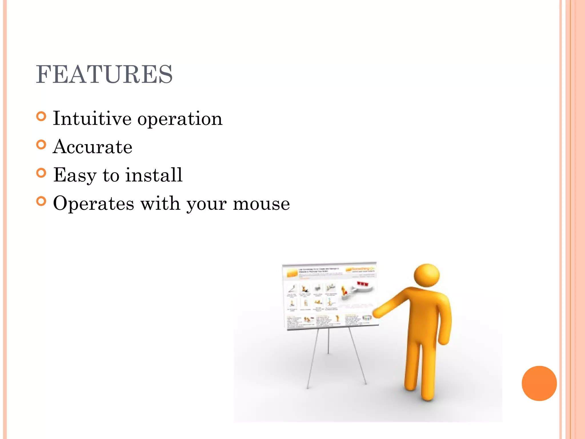 FEATURES
 Intuitive operation
 Accurate
 Easy to install
 Operates with your mouse
 