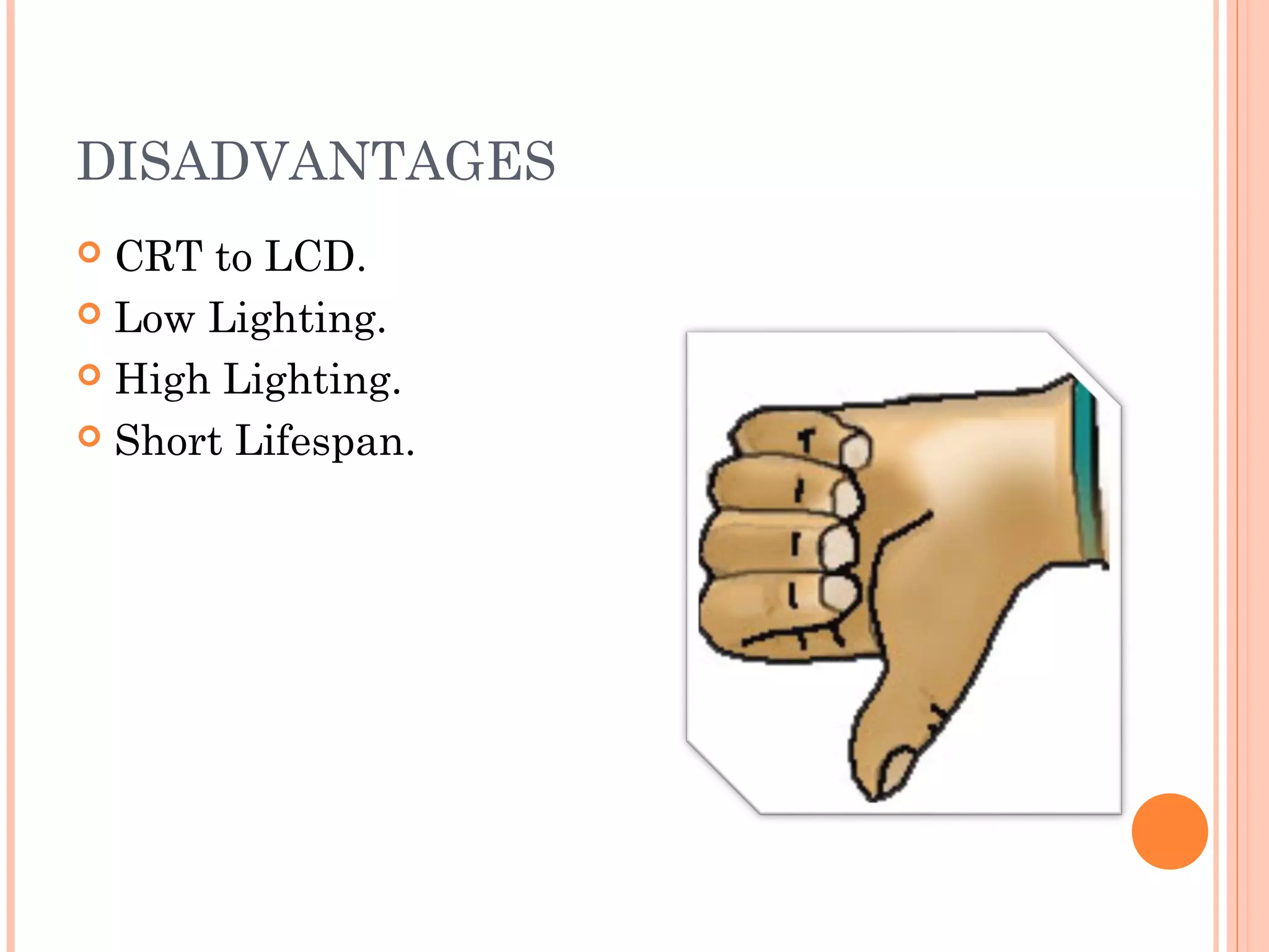 DISADVANTAGES
 CRT to LCD.
 Low Lighting.
 High Lighting.
 Short Lifespan.
 