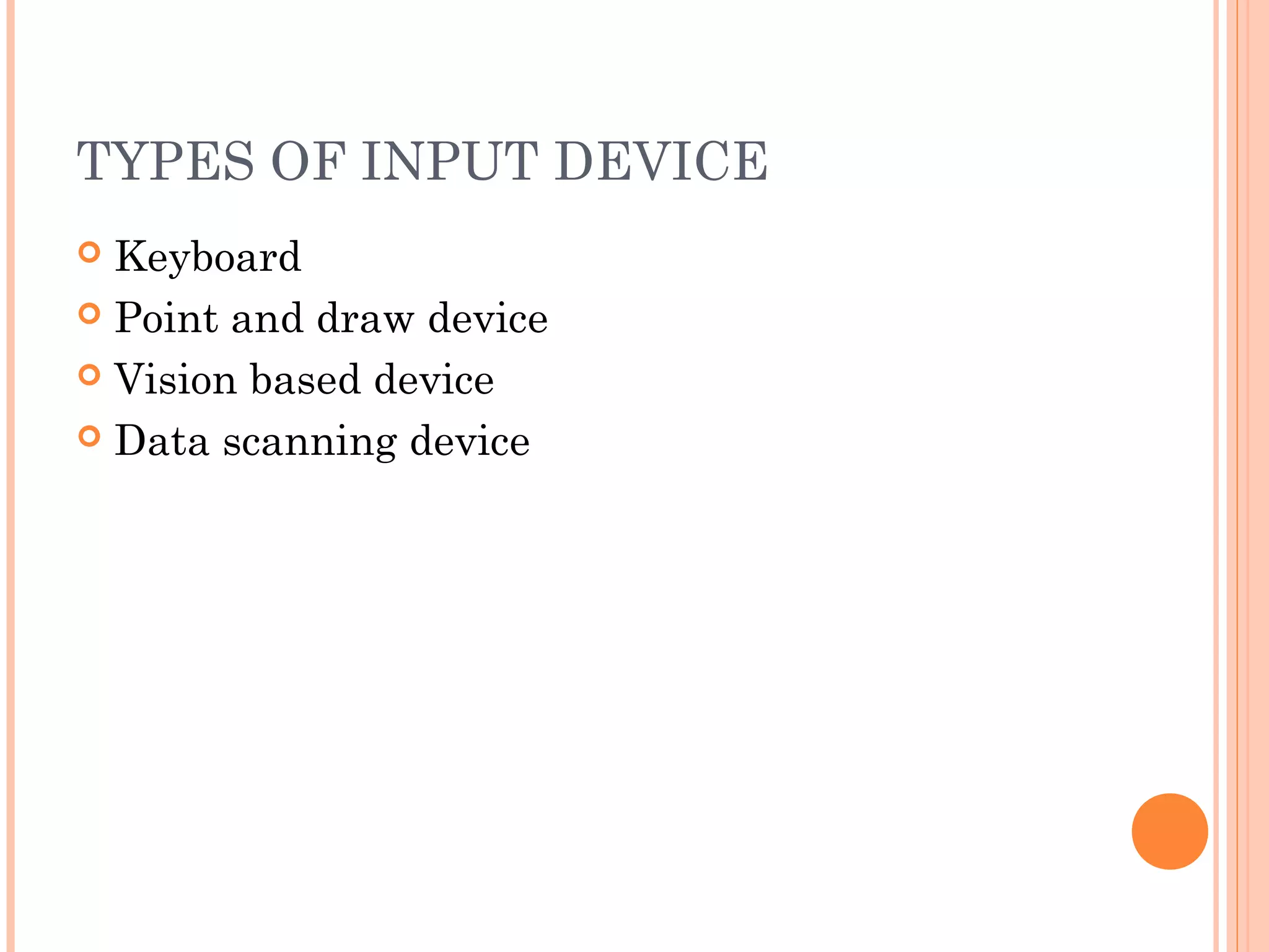 TYPES OF INPUT DEVICE
 Keyboard
 Point and draw device
 Vision based device
 Data scanning device
 