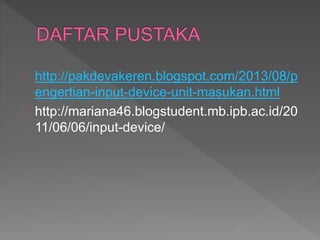 http://pakdevakeren.blogspot.com/2013/08/p 
engertian-input-device-unit-masukan.html 
http://mariana46.blogstudent.mb.ipb.ac.id/20 
11/06/06/input-device/ 
