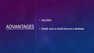 ADVANTAGES
• Very fast
• Small, uses a small area on a desktop
 