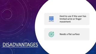 DISADVANTAGES
Hard to use if the user has
limited wrist or finger
movement
Needs a flat surface
 