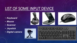 LIST OF SOME INPUT DEVICE
• Keyboard
• Mouse
• Scanner
• Joystick
• Digital camera
 