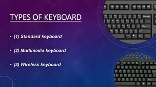 TYPES OF KEYBOARD
• (1) Standard keyboard
• (2) Multimedia keyboard
• (3) Wireless keyboard
 