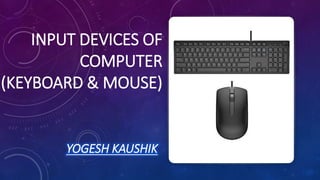 INPUT DEVICES OF
COMPUTER
(KEYBOARD & MOUSE)
YOGESH KAUSHIK
 