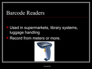 Barcode Readers Used in supermarkets, library systems, luggage handling Record from meters or more. 