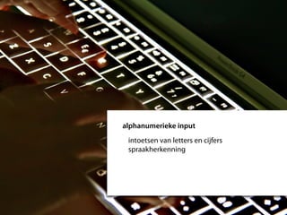 alphanumerieke input
 intoetsen van letters en cijfers
 spraakherkenning
 