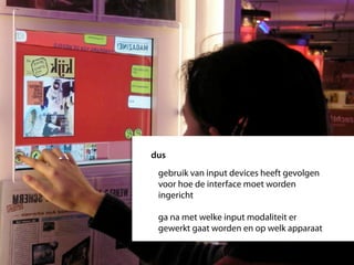 dus
 gebruik van input devices heeft gevolgen
 voor hoe de interface moet worden
 ingericht

 ga na met welke input modaliteit er
 gewerkt gaat worden en op welk apparaat
 