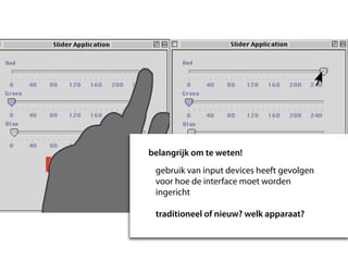 belangrijk om te weten!
 gebruik van input devices heeft gevolgen
 voor hoe de interface moet worden
 ingericht

 traditioneel of nieuw? welk apparaat?
 