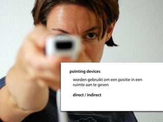 pointing devices
 worden gebruikt om een positie in een
 ruimte aan te geven

 direct / indirect
 