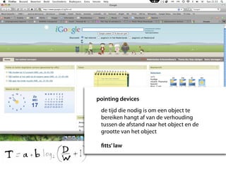 pointing devices
 de tijd die nodig is om een object te
 bereiken hangt af van de verhouding
 tussen de afstand naar het object en de
 grootte van het object

 ﬁtts’ law
 
