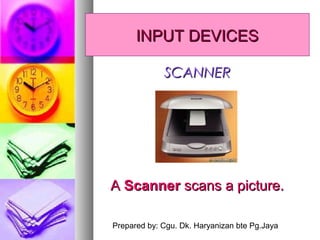 Prepared by: Cgu. Dk. Haryanizan bte Pg.Jaya
AA ScannerScanner scans a picture.scans a picture.
SCANNERSCANNER
INPUT DEVICESINPUT DEVICES
 