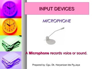 Prepared by: Cgu. Dk. Haryanizan bte Pg.Jaya
AA MicrophoneMicrophone records voice or sound.records voice or sound.
MICROPHONEMICROPHONE
INPUT DEVICESINPUT DEVICES
 