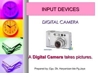 Prepared by: Cgu. Dk. Haryanizan bte Pg.Jaya
AA Digital CameraDigital Camera takes pictures.takes pictures.
DIGITAL CAMERADIGITAL CAMERA
INPUT DEVICESINPUT DEVICES
 