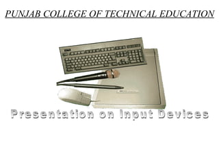 PUNJAB COLLEGE OF TECHNICAL EDUCATION Presentation on Input Devices 