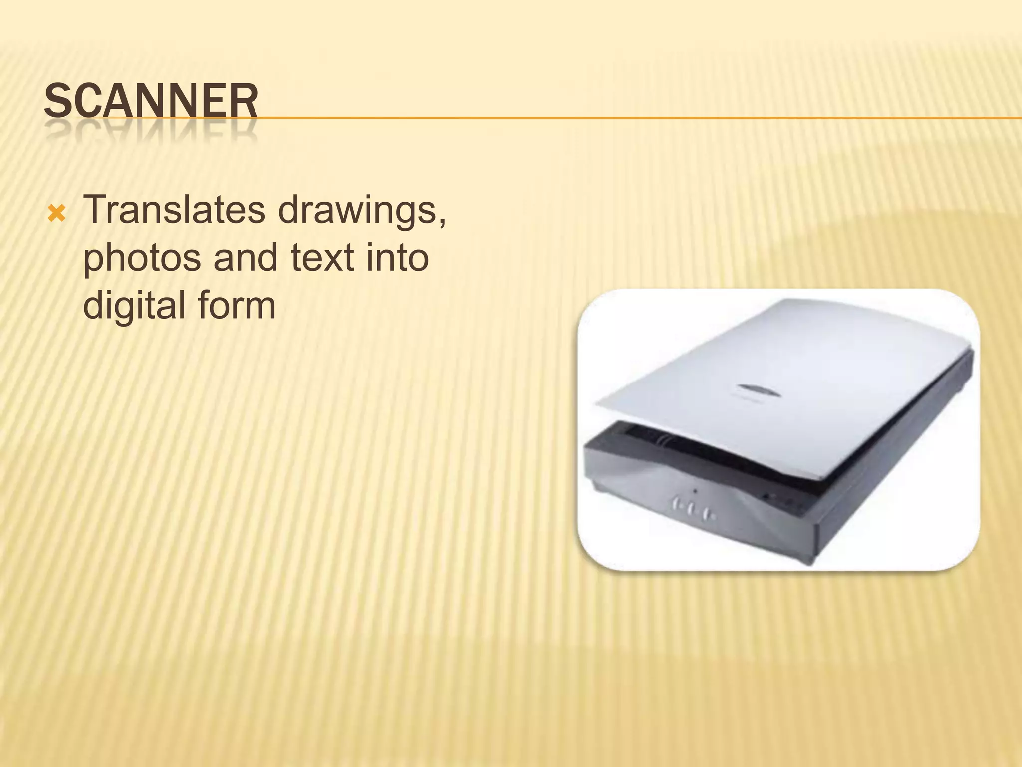 SCANNER

   Translates drawings,
    photos and text into
    digital form
 