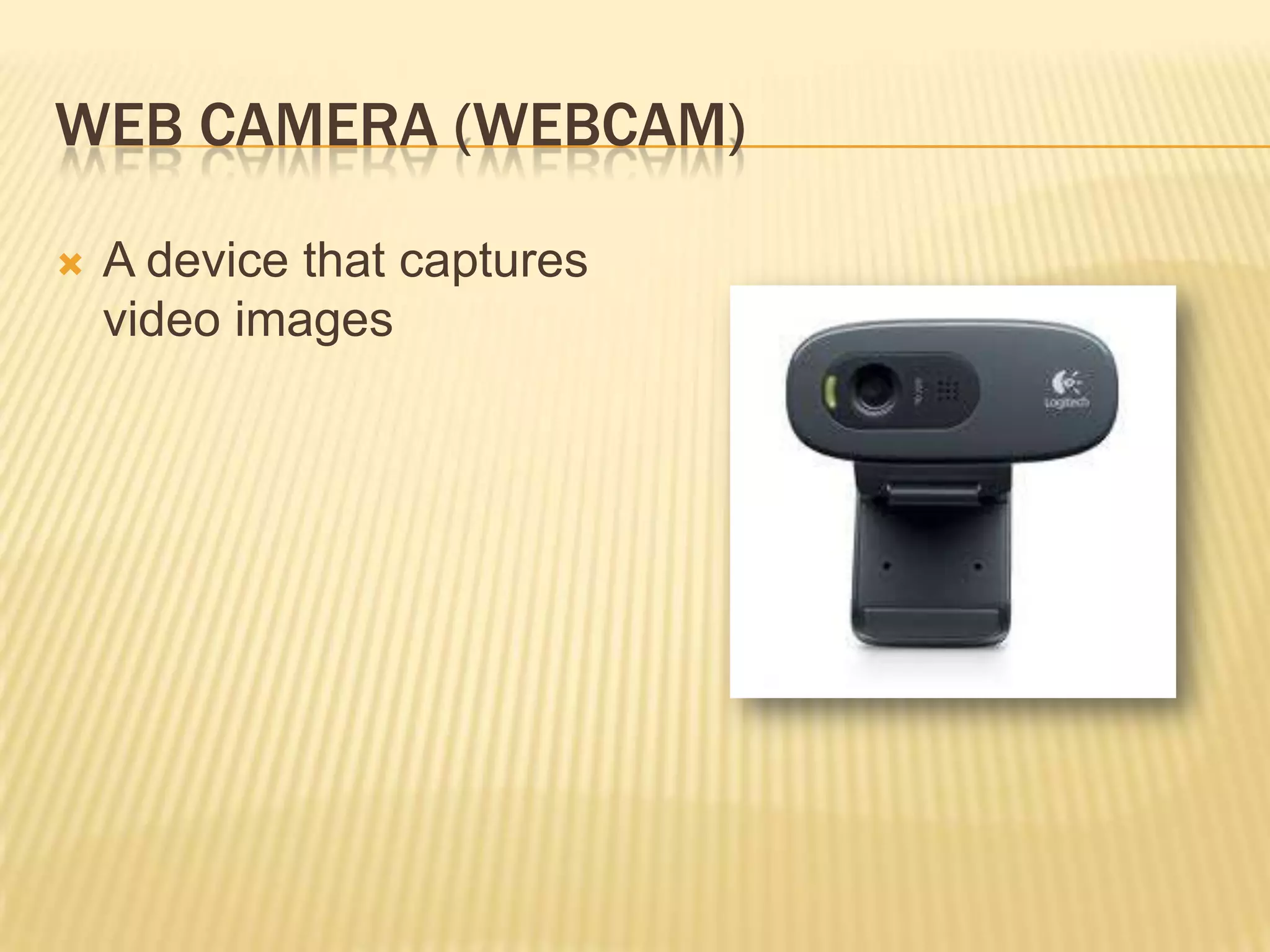 WEB CAMERA (WEBCAM)

   A device that captures
    video images
 