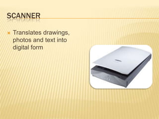 SCANNER

   Translates drawings,
    photos and text into
    digital form
 