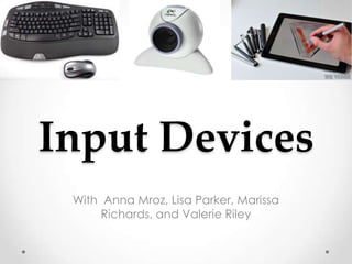 Input Devices
 With Anna Mroz, Lisa Parker, Marissa
      Richards, and Valerie Riley
 