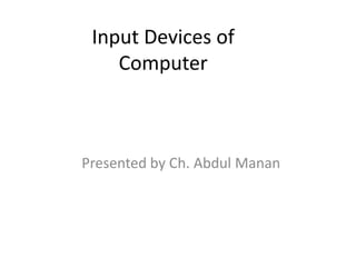 Input Devices of
Computer
Presented by Ch. Abdul Manan
 