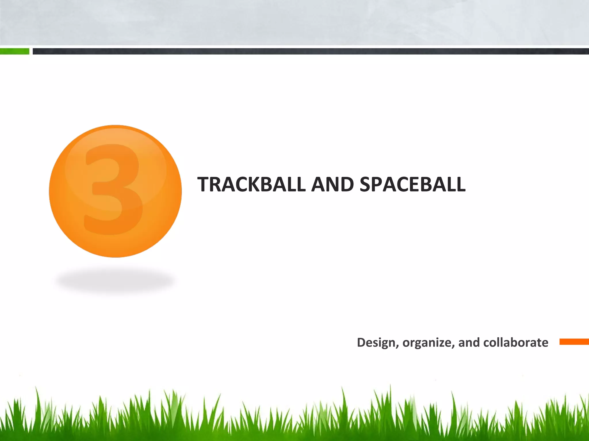 TRACKBALL AND SPACEBALL
Design, organize, and collaborate
 