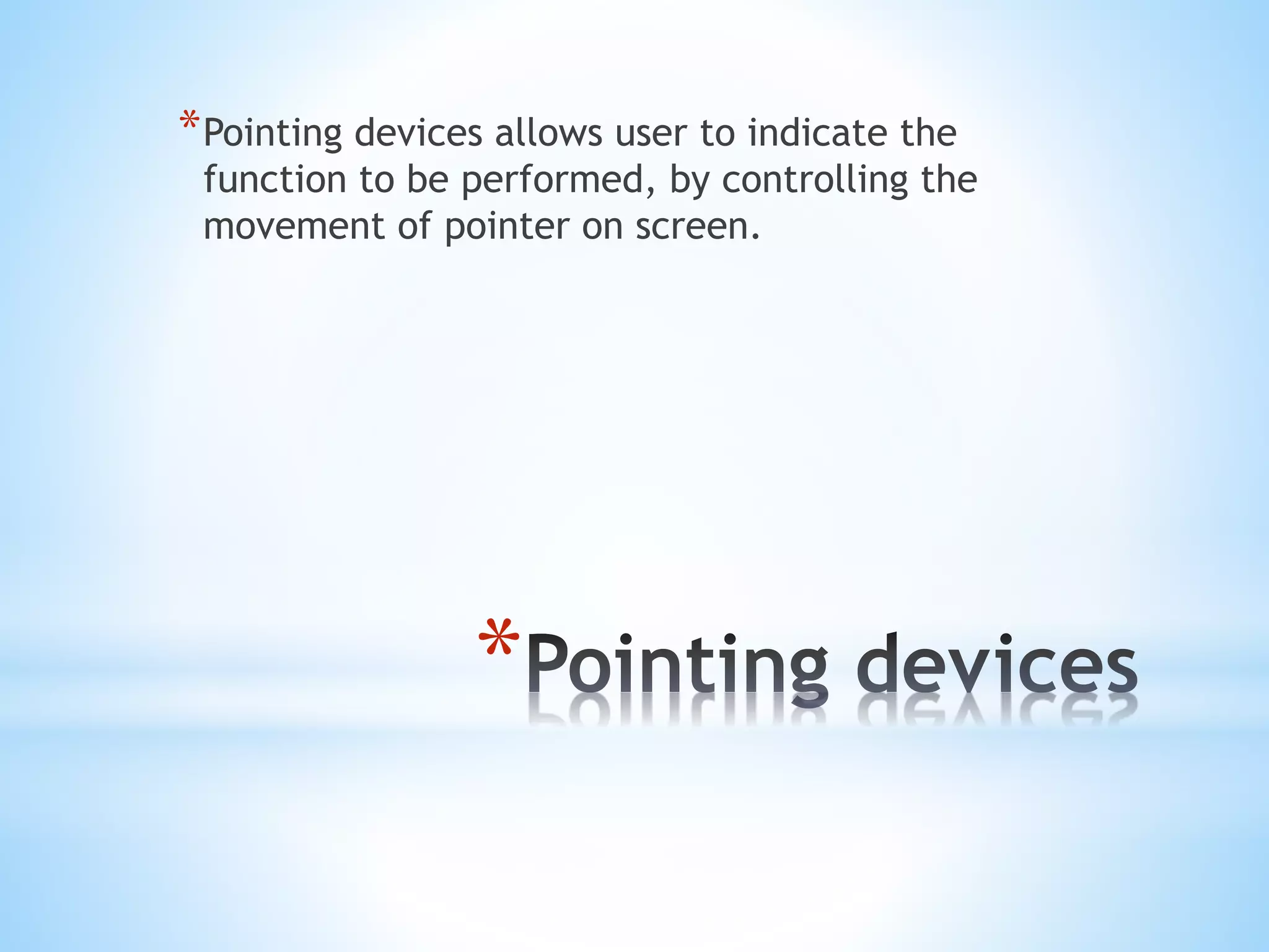 *
*Pointing devices allows user to indicate the
function to be performed, by controlling the
movement of pointer on screen.