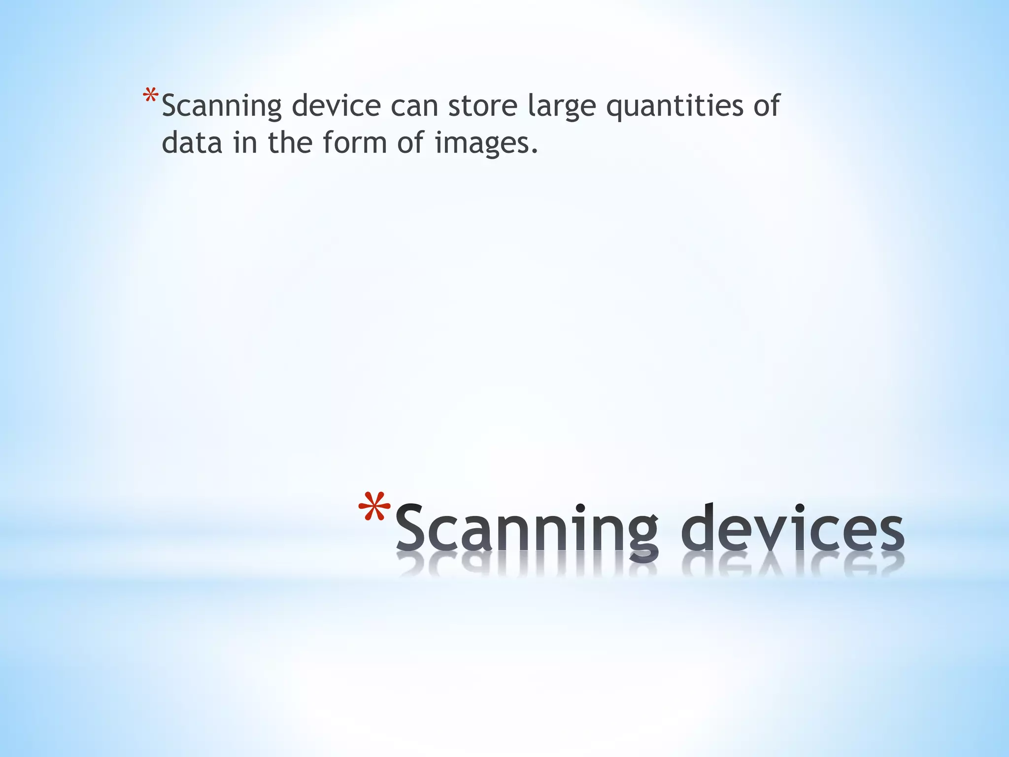 *
*Scanning device can store large quantities of
data in the form of images.