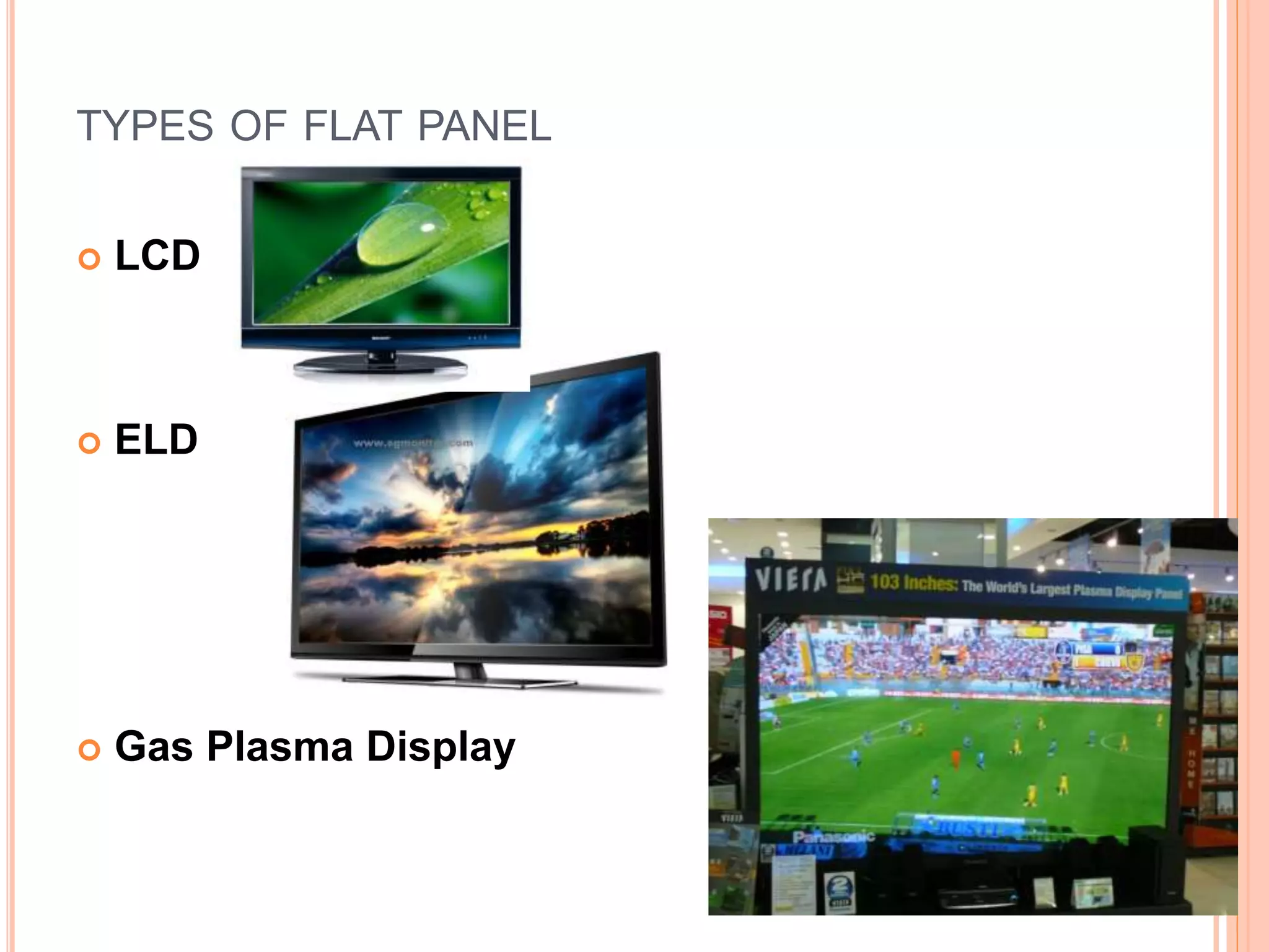 TYPES OF FLAT PANEL
 LCD
 ELD
 Gas Plasma Display
 