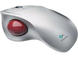 CORDLESS MOUSE
The cordless mouse is a lot
better than a normal mouse
thus by reducing the clutter of
the work needed to move the
mouse around.When you
move the mouse it sends an
infrared beam to a sensor
which interprets it causing it to
a
Move.
TRACKBALL
Tom Cranston and
Fred Longstaff,
Ferranti Canada.
Developed a
trackball for use in
DATAR
computer.The
trackball is an
upside down mouse
that remains
stationary on your
desk. same as
mouse except that
the rollers are
reversed
 