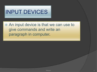 INPUT DEVICES
 An input device is that we can use to
give commands and write an
paragraph in computer.
Mahesh 4
 