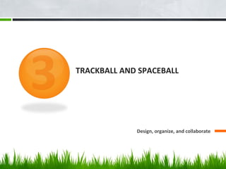 TRACKBALL AND SPACEBALL
Design, organize, and collaborate
 