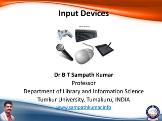 Dr B T Sampath Kumar
Professor
Department of Library and Information Science
Tumkur University, Tumakuru, INDIA
www.sampathkumar.info
Input Devices
 