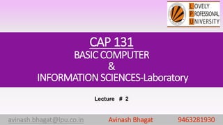 CAP 131
BASIC COMPUTER
&
INFORMATION SCIENCES-Laboratory
avinash.bhagat@lpu.co.in Avinash Bhagat 9463281930
Lecture # 2
 